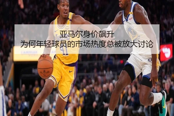 亚马尔身价飙升 为何年轻球员的市场热度总被放大讨论（hth）